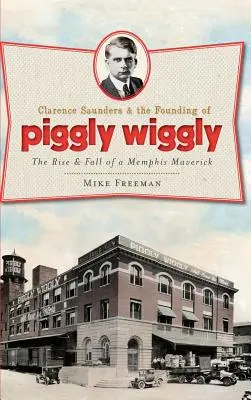 Clarence Saunders & the Founding of Piggly Wiggly: The Rise & Fall of a Memphis Maverick (Powstanie i upadek niezależnego przedsiębiorcy z Memphis) - Clarence Saunders & the Founding of Piggly Wiggly: The Rise & Fall of a Memphis Maverick