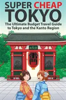 Super Tanie Tokio: Najtańszy przewodnik turystyczny po Tokio i regionie Kanto - Super Cheap Tokyo: The Ultimate Budget Travel Guide to Tokyo and the Kanto Region