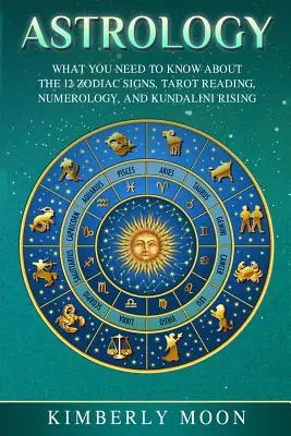 Astrologia: Co musisz wiedzieć o 12 znakach zodiaku, czytaniu tarota, numerologii i powstaniu kundalini - Astrology: What You Need to Know about the 12 Zodiac Signs, Tarot Reading, Numerology, and Kundalini Rising