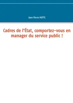 Cadres de l'tat, comportez-vous en manager du service public! - Cadres de l'tat, comportez-vous en manager du service public !