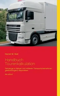Podręcznik Tourenkalkulation: Fahrzeuge in kleinen und mittleren Transportunternehmen gewinnbringend disponieren. Ab sofort! - Handbuch Tourenkalkulation: Fahrzeuge in kleinen und mittleren Transportunternehmen gewinnbringend disponieren. Ab sofort!