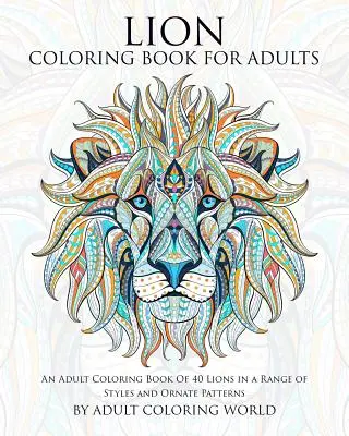 Lion Coloring Book For Adults: Kolorowanka dla dorosłych z 40 lwami w różnych stylach i ozdobnych wzorach - Lion Coloring Book For Adults: An Adult Coloring Book Of 40 Lions in a Range of Styles and Ornate Patterns