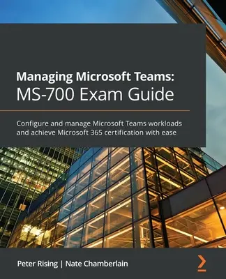 Managing Microsoft Teams MS-700 Exam Guide: Konfiguruj i zarządzaj obciążeniami Microsoft Teams oraz z łatwością uzyskaj certyfikat Microsoft 365 - Managing Microsoft Teams MS-700 Exam Guide: Configure and manage Microsoft Teams workloads and achieve Microsoft 365 certification with ease