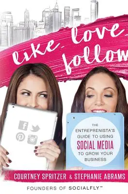 Like. Love. Follow: Przewodnik przedsiębiorcy po korzystaniu z mediów społecznościowych w celu rozwoju firmy - Like. Love. Follow.: The Entreprenista's Guide to Using Social Media to Grow Your Business