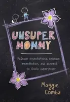 Unsupermammy: Uwolnij oczekiwania, zaakceptuj niedoskonałość i połącz się z Bożą supermocą - Unsupermommy: Release Expectations, Embrace Imperfection, and Connect to God's Superpower