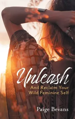 Unleash: I odzyskaj swoje dzikie kobiece ja - Unleash: And Reclaim Your Wild Feminine Self