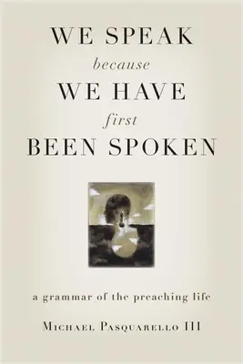 Mówimy, ponieważ najpierw zostaliśmy wypowiedziani: Gramatyka życia kaznodziejskiego - We Speak Because We Have First Been Spoken: A Grammar of the Preaching Life
