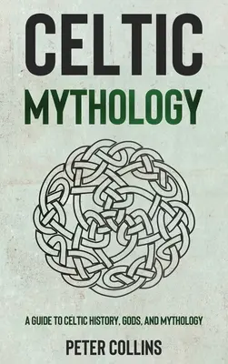 Mitologia celtycka: Przewodnik po celtyckiej historii, bogach i mitologii - Celtic Mythology: A Guide to Celtic History, Gods, and Mythology