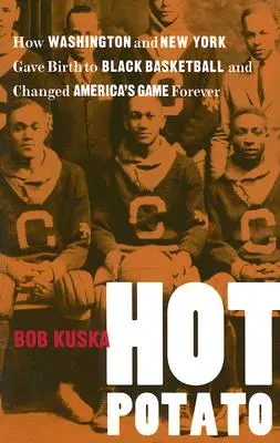 Hot Potato: Jak Waszyngton i Nowy Jork dały początek czarnej koszykówce i na zawsze zmieniły amerykańską grę - Hot Potato: How Washington and New York Gave Birth to Black Basketball and Changed America's Game Forever