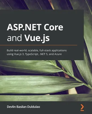 ASP.NET Core i Vue.js: Tworzenie rzeczywistych, skalowalnych, pełnych aplikacji przy użyciu Vue.js 3, TypeScript, .NET 5 i Azure - ASP.NET Core and Vue.js: Build real-world, scalable, full-stack applications using Vue.js 3, TypeScript, .NET 5, and Azure