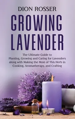 Uprawa lawendy: The Ultimate Guide to Planting, Growing and Caring for Lavenders along with Making the Most of This Herb in Cooking, A - Growing Lavender: The Ultimate Guide to Planting, Growing and Caring for Lavenders along with Making the Most of This Herb in Cooking, A
