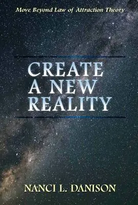 Stwórz nową rzeczywistość: Wyjdź poza teorię prawa przyciągania - Create a New Reality: Move Beyond Law of Attraction Theory