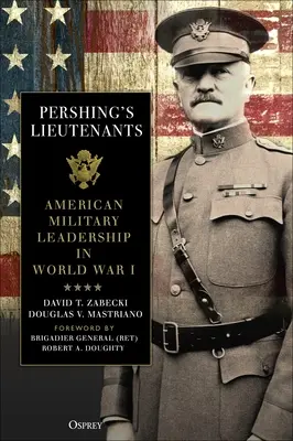 Porucznicy Pershinga: Amerykańskie przywództwo wojskowe w I wojnie światowej - Pershing's Lieutenants: American Military Leadership in World War I