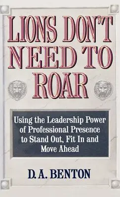 Lwy nie muszą ryczeć: Wykorzystanie przywódczej mocy osobistej obecności do wyróżnienia się, dopasowania i pójścia naprzód - Lions Don't Need to Roar: Using the Leadership Power of Personal Presence to Stand Out, Fit in and Move Ahead