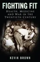 Fighting Fit: Zdrowie, medycyna i wojna w XX wieku - Fighting Fit: Health, Medicine and War in the Twentieth Century