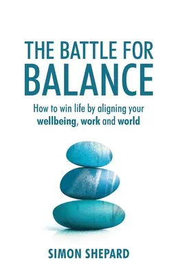 Bitwa o równowagę: Jak wygrać życie, dostosowując swoje samopoczucie, pracę i świat - The Battle for Balance: How to win life by aligning your wellbeing, work and world