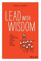 Lead with Wisdom: Jak mądrość zmienia dobrych liderów w wielkich liderów - Lead with Wisdom: How Wisdom Transforms Good Leaders Into Great Leaders