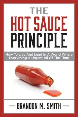 Zasada gorącego sosu: jak żyć i przewodzić w świecie, w którym wszystko jest pilne przez cały czas - The Hot Sauce Principle: How to Live and Lead in a World Where Everything Is Urgent All of the Time