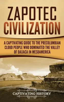 Cywilizacja Zapoteków: Porywający przewodnik po prekolumbijskim ludzie chmur, który zdominował dolinę Oaxaca w Mezoameryce - Zapotec Civilization: A Captivating Guide to the Pre-Columbian Cloud People Who Dominated the Valley of Oaxaca in Mesoamerica