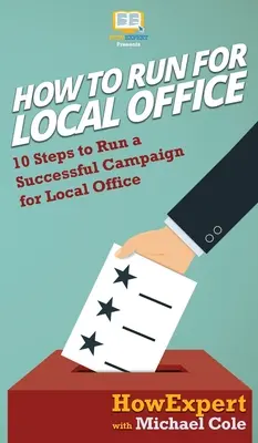 Jak ubiegać się o lokalny urząd: 10 kroków do udanej kampanii wyborczej do władz lokalnych - How To Run For Local Office: 10 Steps To Run a Successful Campaign For Local Office