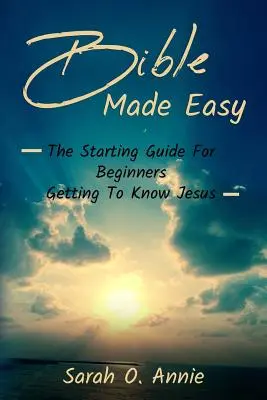Łatwa Biblia: Przewodnik dla początkujących, jak poznać Jezusa Chrystusa - Bible Made Easy: The Starting Guide For Beginners Getting To Know Jesus Christ
