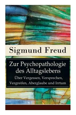 O psychopatologii życia codziennego - O zapominaniu, obietnicach, złudzeniach, przesądach i błędach: Podstawy psychoanalizy - Zur Psychopathologie des Alltagslebens - ber Vergessen, Versprechen, Vergreifen, Aberglaube und Irrtum: Grundlagenwerk der Psychoanalyse