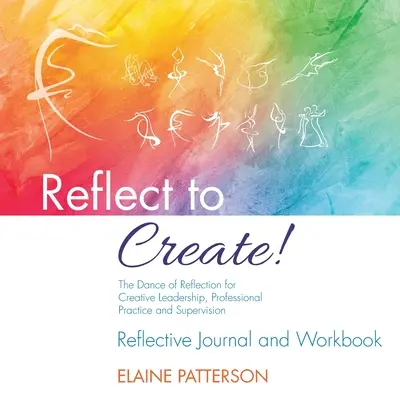 Reflect to Create! Taniec refleksji dla kreatywnego przywództwa, praktyki zawodowej i nadzoru: Dziennik refleksji i zeszyt ćwiczeń - Reflect to Create! The Dance of Reflection for Creative Leadership, Professional Practice and Supervision: Reflective Journal and Workbook