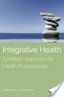 Integrative Health: A Holistic Approach for Health Professionals: Holistyczne podejście dla pracowników służby zdrowia - Integrative Health: A Holistic Approach for Health Professionals: A Holistic Approach for Health Professionals