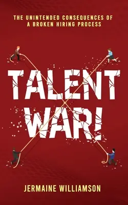Wojna talentów! Niezamierzone konsekwencje zepsutego procesu rekrutacji - Talent War!: The Unintended Consequences of a Broken Hiring Process