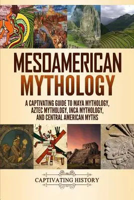 Mitologia mezoamerykańska: Porywający przewodnik po mitologii Majów, Azteków, Inków i Ameryki Środkowej - Mesoamerican Mythology: A Captivating Guide to Maya Mythology, Aztec Mythology, Inca Mythology, and Central American Myths