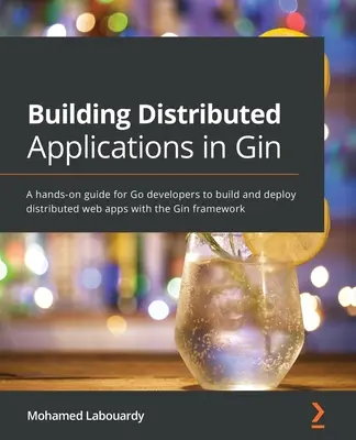 Tworzenie aplikacji rozproszonych w języku Gin: Praktyczny przewodnik dla programistów Go do tworzenia i wdrażania rozproszonych aplikacji internetowych z frameworkiem Gin - Building Distributed Applications in Gin: A hands-on guide for Go developers to build and deploy distributed web apps with the Gin framework