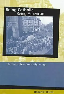 Być katolikiem, być Amerykaninem: Historia Notre Dame, 1842-1934 - Being Catholic, Being American: The Notre Dame Story, 1842-1934