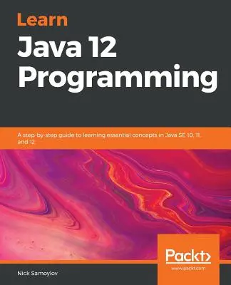 Nauka programowania w języku Java 12: Przewodnik krok po kroku do nauki podstawowych pojęć w Java SE 10, 11 i 12 - Learn Java 12 Programming: A step-by-step guide to learning essential concepts in Java SE 10, 11, and 12