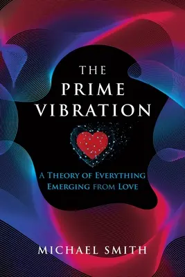 The Prime Vibration: Teoria wszystkiego wyłaniająca się z miłości - The Prime Vibration: A Theory of Everything Emerging from Love