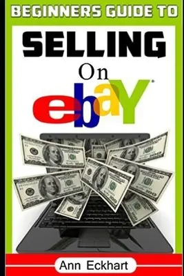 Przewodnik dla początkujących po sprzedaży w serwisie eBay: (wydanie szóste - aktualizacja na rok 2020) - Beginner's Guide To Selling On Ebay: (Sixth Edition - Updated for 2020)