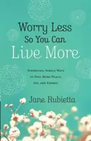 Martw się mniej, by żyć pełniej: Zaskakujące, proste sposoby na więcej spokoju, radości i energii - Worry Less So You Can Live More: Surprising, Simple Ways to Feel More Peace, Joy, and Energy