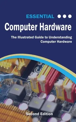 Essential Computer Hardware Second Edition: Ilustrowany przewodnik po zrozumieniu sprzętu komputerowego - Essential Computer Hardware Second Edition: The Illustrated Guide to Understanding Computer Hardware