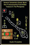 Książka marzeń generała Yamashity: Jak skutecznie znaleźć ukryty skarb na Filipinach - General Yamashita's Dream Book: How to Successfully Find Hidden Treasure in the Philippines