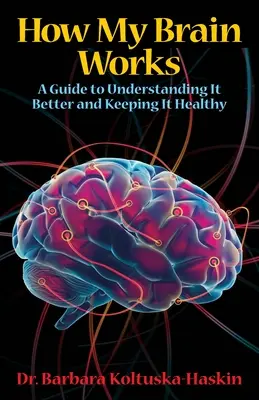 Jak działa mój mózg: Przewodnik po lepszym zrozumieniu i utrzymaniu go w zdrowiu - How My Brain Works: A Guide to Understanding It Better and Keeping It Healthy