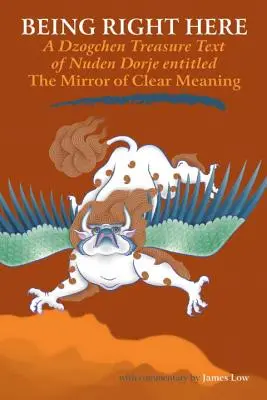 Być właśnie tutaj: Tekst skarbu dzogczen Nudena Dordże zatytułowany Zwierciadło jasnego znaczenia - Being Right Here: A Dzogchen Treasure Text of Nuden Dorje Entitled The Mirror of Clear Meaning