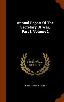 Raport roczny sekretarza wojny, część 1, tom 1 - Annual Report of the Secretary of War, Part 1, Volume 1