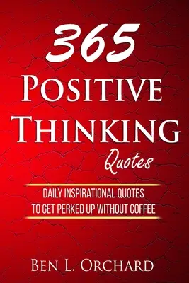 365 cytatów o pozytywnym myśleniu: Codzienne inspirujące cytaty na pobudzenie bez kawy - 365 Positive Thinking Quotes: Daily Inspirational Quotes To Get Perked Up Without Coffee