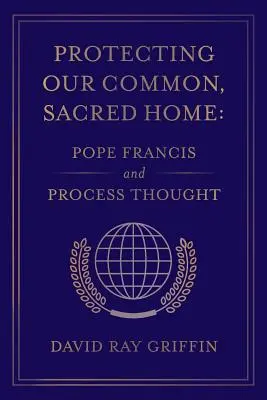 Ochrona naszego wspólnego, świętego domu: Papież Franciszek i myśl procesualna - Protecting Our Common, Sacred Home: Pope Francis and Process Thought