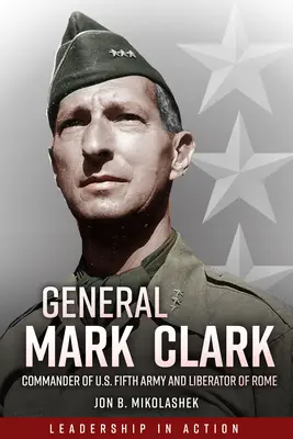 Generał Mark Clark: Dowódca Piątej Armii Stanów Zjednoczonych i wyzwoliciel Rzymu - General Mark Clark: Commander of U.S. Fifth Army and Liberator of Rome