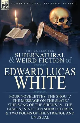 The Collected Supernatural and Weird Fiction of Edward Lucas White: Four Novelettes 'The Snout', 'The Message on the Slate', 'The Song of the Sirens'. - The Collected Supernatural and Weird Fiction of Edward Lucas White: Four Novelettes 'The Snout, ' 'The Message on the Slate, ' 'The Song of the Sirens