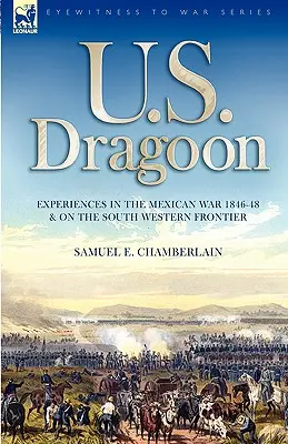 U. S. Dragoon: Doświadczenia w wojnie meksykańskiej 1846-48 i na południowo-zachodniej granicy - U. S. Dragoon: Experiences in the Mexican War 1846-48 and on the South Western Frontier
