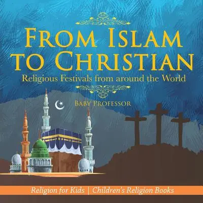 Od islamu do chrześcijaństwa - święta religijne z całego świata - religia dla dzieci - książki o religii dla dzieci - From Islam to Christian - Religious Festivals from around the World - Religion for Kids - Children's Religion Books