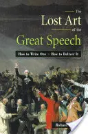 Zaginiona sztuka wielkich przemówień: Jak napisać przemówienie - jak je wygłosić? - The Lost Art of the Great Speech: How to Write One--How to Deliver It