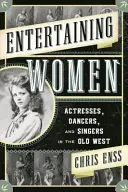 Rozrywkowe kobiety: Aktorki, tancerki i piosenkarki na Starym Zachodzie - Entertaining Women: Actresses, Dancers, and Singers in the Old West