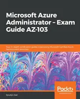 Microsoft Azure Administrator - Przewodnik po egzaminie AZ-103: Szczegółowy przewodnik po certyfikacji w celu uzyskania certyfikatu Microsoft Certified Azure Administrator Associate - Microsoft Azure Administrator - Exam Guide AZ-103: Your in-depth certification guide in becoming Microsoft Certified Azure Administrator Associate